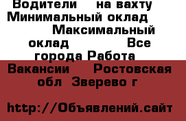 Водители BC на вахту. › Минимальный оклад ­ 60 000 › Максимальный оклад ­ 99 000 - Все города Работа » Вакансии   . Ростовская обл.,Зверево г.